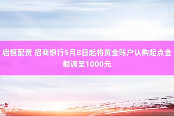 启恒配资 招商银行5月8日起将黄金账户认购起点金额调至1000元