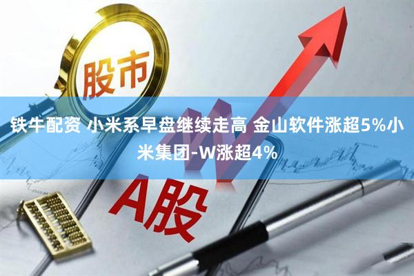 铁牛配资 小米系早盘继续走高 金山软件涨超5%小米集团-W涨超4%