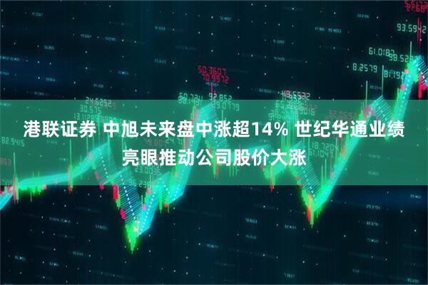 港联证券 中旭未来盘中涨超14% 世纪华通业绩亮眼推动公司股价大涨