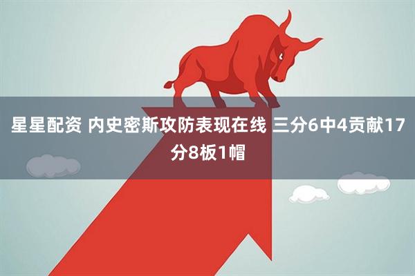 星星配资 内史密斯攻防表现在线 三分6中4贡献17分8板1帽
