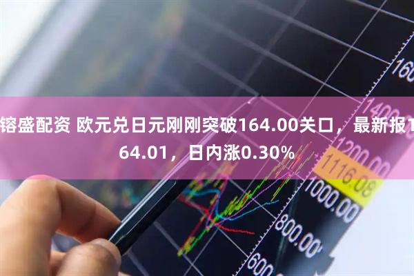 镕盛配资 欧元兑日元刚刚突破164.00关口，最新报164.01，日内涨0.30%