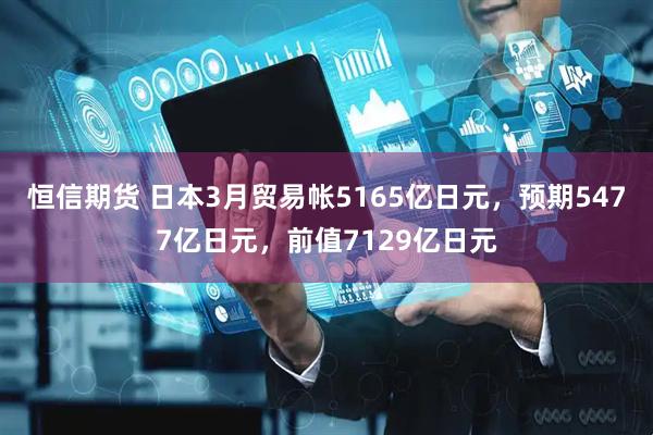 恒信期货 日本3月贸易帐5165亿日元，预期5477亿日元，前值7129亿日元