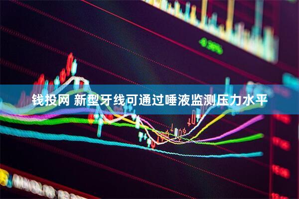 钱投网 新型牙线可通过唾液监测压力水平