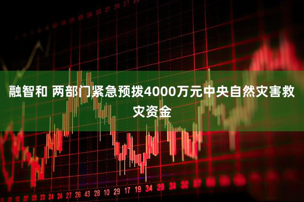 融智和 两部门紧急预拨4000万元中央自然灾害救灾资金