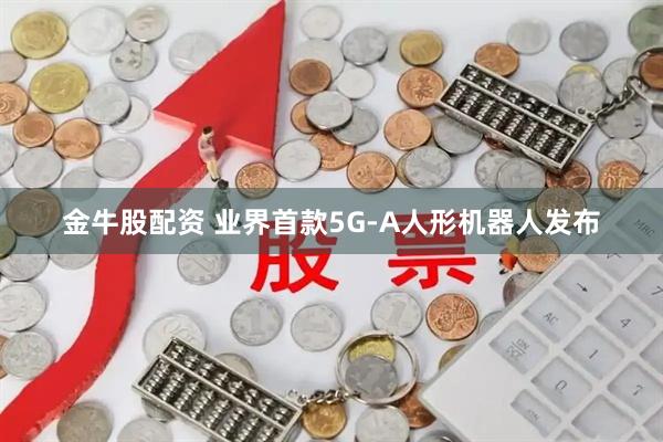 金牛股配资 业界首款5G-A人形机器人发布