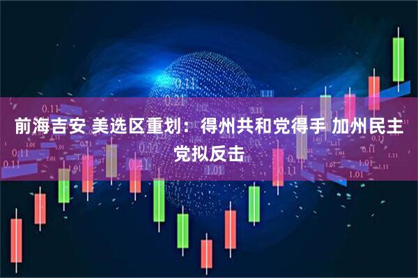 前海吉安 美选区重划：得州共和党得手 加州民主党拟反击
