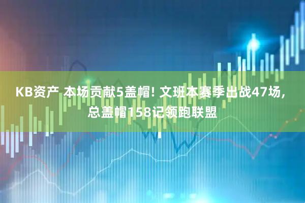 KB资产 本场贡献5盖帽! 文班本赛季出战47场, 总盖帽158记领跑联盟