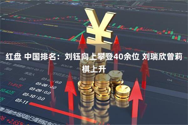红盘 中国排名:刘钰向上攀登40余位 刘瑞欣曾莉棋上升