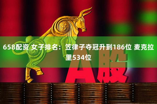 658配资 女子排名:笠律子夺冠升到186位 麦克拉里534位